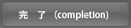 完了（completion）
